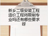 新乡二级安装工程造价工程师限制专业吗还有哪些要求呀