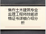 焦作土木建筑专业监理工程师技能资格证书详细介绍分析