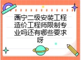 西宁二级安装工程造价工程师限制专业吗还有哪些要求呀