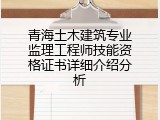 青海土木建筑专业监理工程师技能资格证书详细介绍分析