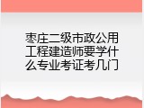 枣庄二级市政公用工程建造师要学什么专业考证考几门