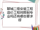 聊城二级安装工程造价工程师限制专业吗还有哪些要求呀