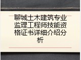 聊城土木建筑专业监理工程师技能资格证书详细介绍分析