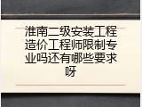 淮南二级安装工程造价工程师限制专业吗还有哪些要求呀