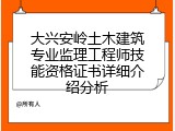 大兴安岭土木建筑专业监理工程师技能资格证书详细介绍分析