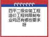 四平二级安装工程造价工程师限制专业吗还有哪些要求呀
