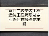 营口二级安装工程造价工程师限制专业吗还有哪些要求呀
