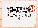 鸡西土木建筑专业监理工程师技能资格证书详细介绍分析