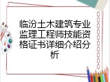 临汾土木建筑专业监理工程师技能资格证书详细介绍分析
