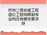 忻州二级安装工程造价工程师限制专业吗还有哪些要求呀
