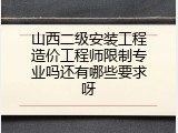 山西二级安装工程造价工程师限制专业吗还有哪些要求呀