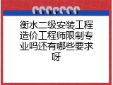 衡水二级安装工程造价工程师限制专业吗还有哪些要求呀