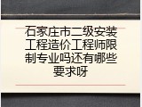 石家庄市二级安装工程造价工程师限制专业吗还有哪些要求呀