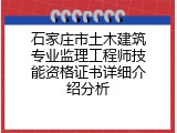 石家庄市土木建筑专业监理工程师技能资格证书详细介绍分析
