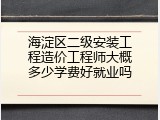 海淀区二级安装工程造价工程师大概多少学费好就业吗