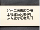 泸州二级市政公用工程建造师要学什么专业考证考几门