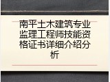 南平土木建筑专业监理工程师技能资格证书详细介绍分析