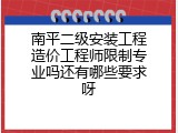 南平二级安装工程造价工程师限制专业吗还有哪些要求呀