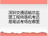深圳交通运输总监理工程师是机考还是笔试考场在哪里