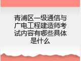青浦区一级通信与广电工程建造师考试内容有哪些具体是什么