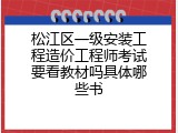 松江区一级安装工程造价工程师考试要看教材吗具体哪些书
