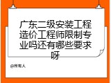 广东二级安装工程造价工程师限制专业吗还有哪些要求呀