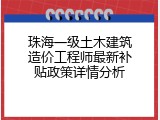 珠海一级土木建筑造价工程师最新补贴政策详情分析