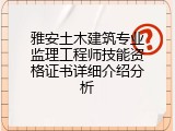 雅安土木建筑专业监理工程师技能资格证书详细介绍分析