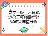 咸宁一级土木建筑造价工程师最新补贴政策详情分析