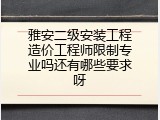 雅安二级安装工程造价工程师限制专业吗还有哪些要求呀