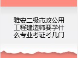 雅安二级市政公用工程建造师要学什么专业考证考几门