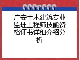 广安土木建筑专业监理工程师技能资格证书详细介绍分析