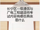 长宁区一级通信与广电工程建造师考试内容有哪些具体是什么