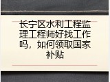 长宁区水利工程监理工程师好找工作吗，如何领取国家补贴