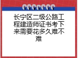 长宁区二级公路工程建造师证书考下来需要花多久难不难