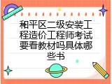 和平区二级安装工程造价工程师考试要看教材吗具体哪些书