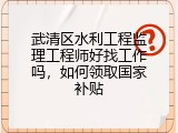 武清区水利工程监理工程师好找工作吗，如何领取国家补贴