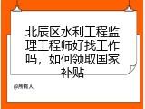 北辰区水利工程监理工程师好找工作吗，如何领取国家补贴