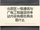北辰区一级通信与广电工程建造师考试内容有哪些具体是什么