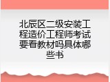 北辰区二级安装工程造价工程师考试要看教材吗具体哪些书