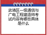武清区一级通信与广电工程建造师考试内容有哪些具体是什么