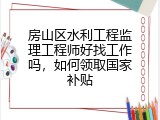 房山区水利工程监理工程师好找工作吗，如何领取国家补贴