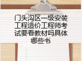 门头沟区一级安装工程造价工程师考试要看教材吗具体哪些书