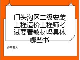 门头沟区二级安装工程造价工程师考试要看教材吗具体哪些书