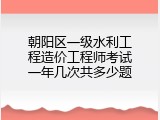 朝阳区一级水利工程造价工程师考试一年几次共多少题