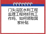 门头沟区水利工程监理工程师好找工作吗，如何领取国家补贴
