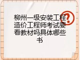 柳州一级安装工程造价工程师考试要看教材吗具体哪些书