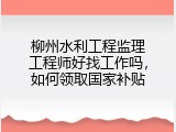 柳州水利工程监理工程师好找工作吗，如何领取国家补贴
