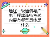 通辽一级通信与广电工程建造师考试内容有哪些具体是什么