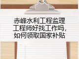 赤峰水利工程监理工程师好找工作吗，如何领取国家补贴